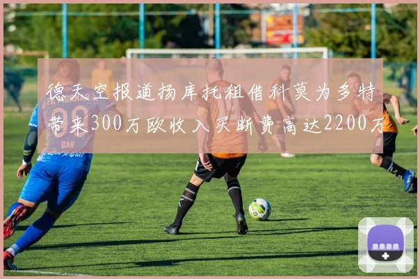 德天空报道扬库托租借科莫为多特带来300万欧收入买断费高达2200万欧